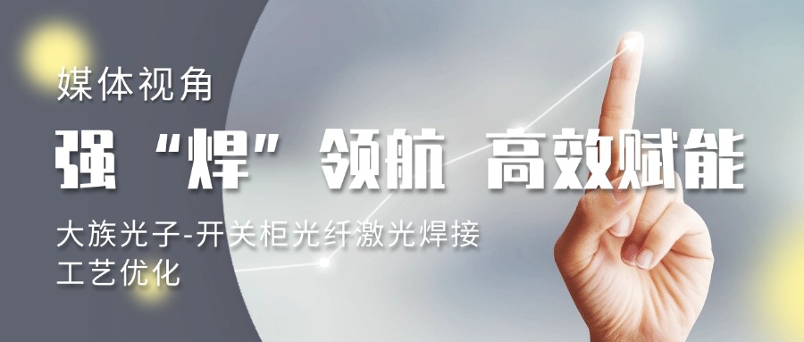 媒体视角：强“焊”领航 高效赋能丨大族光子-开关柜光纤激光焊接工艺优化